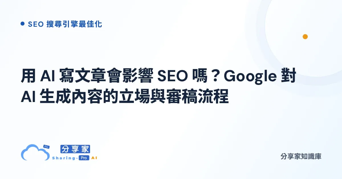 用 AI 寫文章會影響 SEO 嗎？Google 對 AI 生成內容的立場與審稿流程｜分享家知識庫