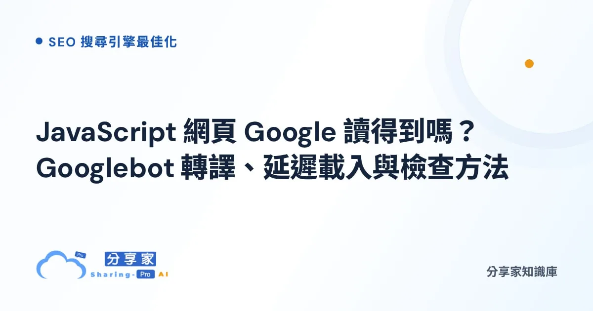 JavaScript 網頁 Google 讀得到嗎？Googlebot 轉譯、延遲載入與檢查方法｜分享家知識庫